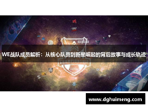 WE战队成员解析：从核心队员到新星崛起的背后故事与成长轨迹
