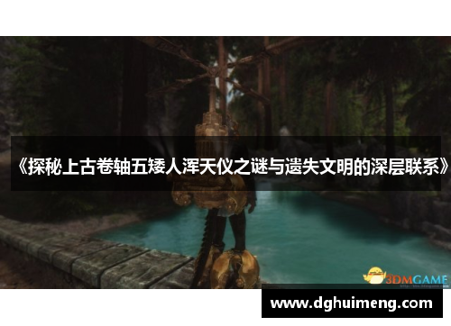 《探秘上古卷轴五矮人浑天仪之谜与遗失文明的深层联系》
